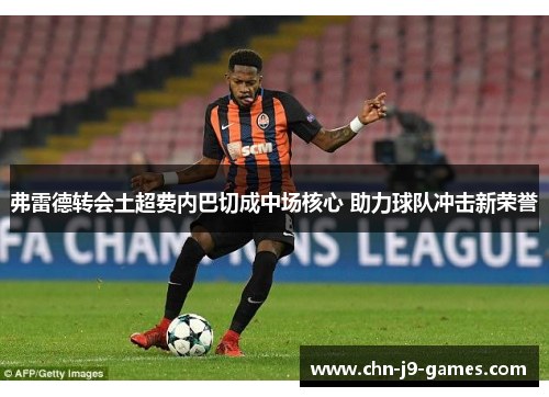 弗雷德转会土超费内巴切成中场核心 助力球队冲击新荣誉 弗雷德转会土超费内巴切成中场核心 助力球队冲击新荣誉