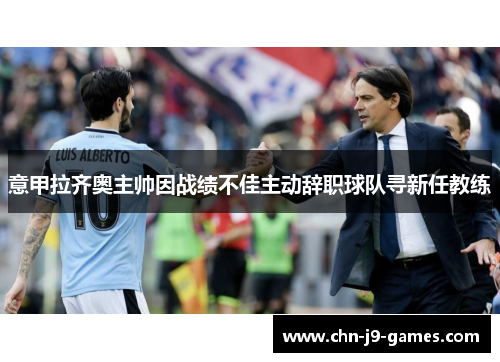 意甲拉齐奥主帅因战绩不佳主动辞职球队寻新任教练