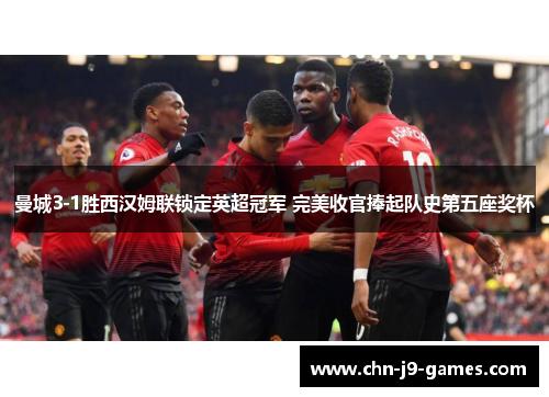 曼城3-1胜西汉姆联锁定英超冠军 完美收官捧起队史第五座奖杯 曼城3-1胜西汉姆联锁定英超冠军 完美收官捧起队史第五座奖杯