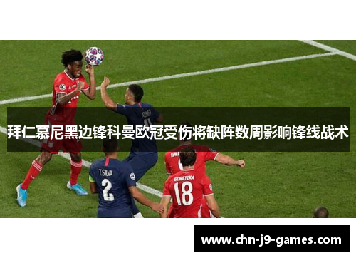 拜仁慕尼黑边锋科曼欧冠受伤将缺阵数周影响锋线战术