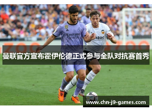 曼联官方宣布霍伊伦德正式参与全队对抗赛首秀 曼联官方宣布霍伊伦德正式参与全队对抗赛首秀