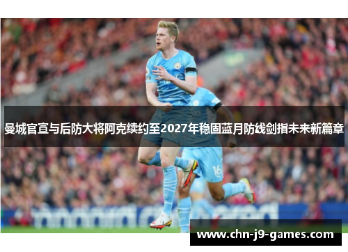 曼城官宣与后防大将阿克续约至2027年稳固蓝月防线剑指未来新篇章