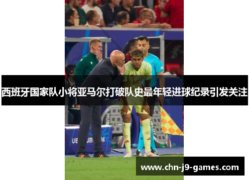西班牙国家队小将亚马尔打破队史最年轻进球纪录引发关注 西班牙国家队小将亚马尔打破队史最年轻进球纪录引发关注