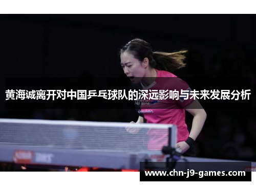 黄海诚离开对中国乒乓球队的深远影响与未来发展分析 黄海诚离开对中国乒乓球队的深远影响与未来发展分析