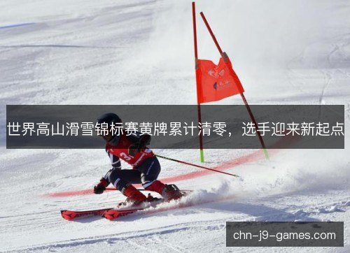 世界高山滑雪锦标赛黄牌累计清零，选手迎来新起点