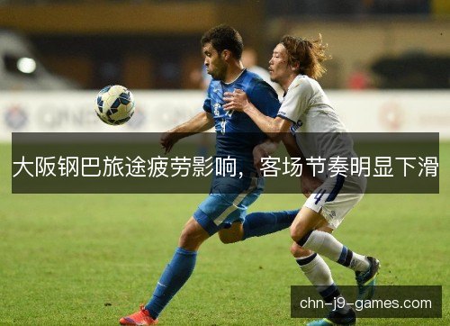 大阪钢巴旅途疲劳影响,客场节奏明显下滑 大阪钢巴旅途疲劳影响,客场节奏明显下滑