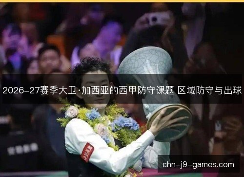 2026-27赛季大卫·加西亚的西甲防守课题 区域防守与出球 2026-27赛季大卫·加西亚的西甲防守课题 区域防守与出球